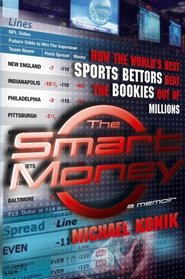 The Smart Money : How the World's Best Sports Bettors Beat the Bookies Out of Millions