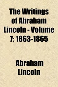 The Writings of Abraham Lincoln - Volume 7; 1863-1865