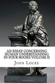 An Essay Concerning Human Understanding in Four Books: Volume II (Volume 2)