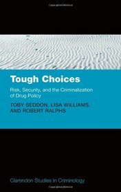 Tough Choices: Risk, Security and the Criminalization of Drug Policy (Clarendon Studies in Criminology)