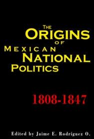 The Origins of Mexican National Politics, 1808-1847 (Latin American Silhouettes)