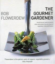 The Gourmet Gardener: Everything You Need To Know to Grow and Prepare The Finest of Vegetables, Fruits And Flowers