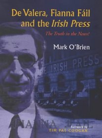 De Valera and Fianna Fail and the Irish Press: The Truth in the News?