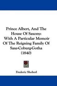 Prince Albert, And The House Of Saxony: With A Particular Memoir Of The Reigning Family Of Saxe-Coburg-Gotha (1840)
