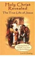 Holy Christ Revealed: The True Life of Jesus: Including Details of His Birth, Teen Years and Spiritual Mission