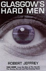 Glasgow's Hard Men: True Crime from the Files of the Herald, Sunday Herald and Evening Times