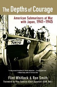 The Depths of Courage: American Submariners at War with Japan, 1941-1945