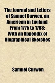 The Journal and Letters of Samuel Curwen, an American in England, From 1775 to 1783; With an Appendix of Biographical Sketches