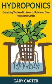 Hydroponics: Everything You Need to Know to Build Your Own Hydroponic Garden