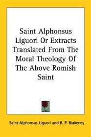 Saint Alphonsus Liguori Or Extracts Translated From The Moral Theology Of The Above Romish Saint