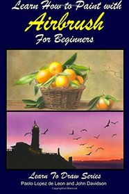 Learn How to Paint with Airbrush For Beginners (Learn to Draw Book Series) (Volume 34)
