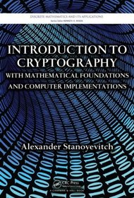 Introduction to Cryptography with Mathematical Foundations and Computer Implementations (Discrete Mathematics and Its Applications)