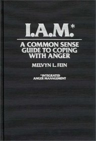I.A.M.* : A Common Sense Guide to Coping with Anger