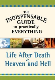 The Indispensable Guide to Practically Everything: Life After Death & Heaven and Hell