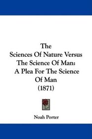 The Sciences Of Nature Versus The Science Of Man: A Plea For The Science Of Man (1871)