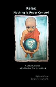 Relax - Nothing is Under Control: A Dream Journal with Madhu, The Yoda-Monk