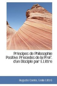 Principes de Philosophie Positive: Precedes de la Pref. d'un Disciple par E.Littre