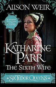 Katharine Parr, the Sixth Wife (Six Tudor Queens, Bk 6)