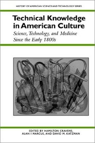 Technical Knowledge in American Culture: Science, Technology, and Medicine Since the Early 1800s (History Amer Science & Technol)