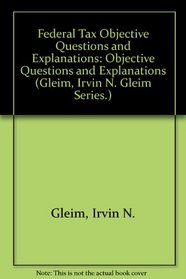 Federal Tax Objective Questions and Explanations: Objective Questions and Explanations (Gleim, Irvin N. Gleim Series.)