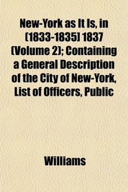 New-York as It Is, in (1833-1835] 1837 (Volume 2); Containing a General Description of the City of New-York, List of Officers, Public