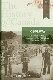 Ridgeway: The American Fenian Invasion and the 1866 Battle that Made Canada: The History of Canada