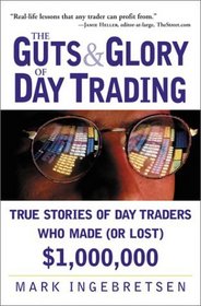 The Guts and Glory of Day Trading: True Stories of Day Traders Who Made (or Lost) $1,000,000