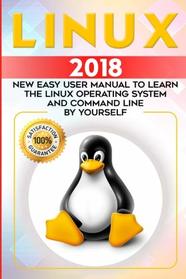 Linux: 2018 NEW Easy User Manual to Learn the Linux Operating System and Command Line by Yourself (Linux Bible , Linux Tips and Tricks,Linux Pocket Guide) (Volume 1)