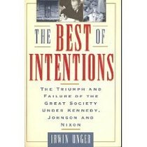 The Best of Intentions: The Triumphs and Failures of the Great Society Under Kennedy, Johnson, and Nixon