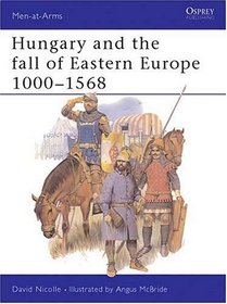 Hungary and the Fall of Eastern Europe, 1000-1568 (Men-at-Arms Series)