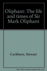 Oliphant: The life and times of Sir Mark Oliphant