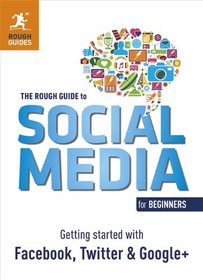 The Rough Guide to Social Media for Beginners: Getting Started with Facebook, Twitter and Google+