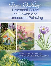 Donna Dewberry's Essential Guide to Flower and Landscape Painting: Over 55 Decorative and One Stroke Painting Projects
