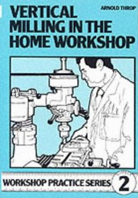 Vertical Milling in the Home Workshop (Workshop Practice) (Workshop Practice) (Workshop Practice)
