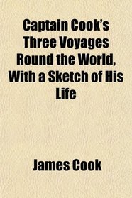 Captain Cook's Three Voyages Round the World, With a Sketch of His Life