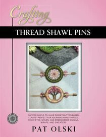 Crafting Thread Shawl Pins: Crafting Thread Shawl Pins?Sixteen Simple-to-Make Dorset Button Based Clasps?Perfect for Adorning Hand Knitted, Crocheted, ... and Embroidered Shawls, Wraps, and Sweaters