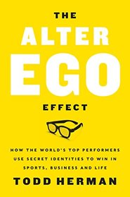 The Alter Ego Effect: The Power of Secret Identities to Transform Your Life