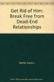 Get Rid of Him: Break Free from Dead-End Relationships