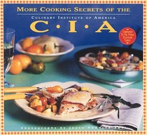 More Cooking Secrets of the CIA: Over 100 New Recipes from America's Most Famous Cooking School (The Companion Book to the Public Television Series)