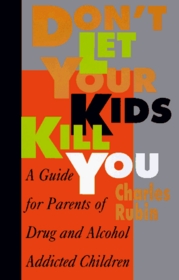 Don't Let Your Kids Kill You: A Guide for Parents of Drug and Alcohol Addicted Children