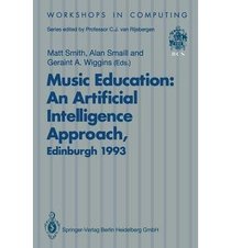 Music Education: An Artificial Intelligence Approach : Proceedings of a Workshop Held As Part of Ai-Ed 93, World Conference on Artificial Intelligen (Workshops in Computing)