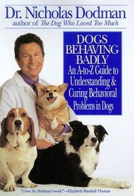 Dogs Behaving Badly : An A-To-Z Guide to Understanding and Curing Behavioral Problems in Dogs