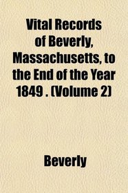 Vital Records of Beverly, Massachusetts, to the End of the Year 1849 . (Volume 2)