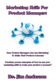Marketing Skills For Product Managers: How Product Managers Can Use Marketing To Make Their Product A Success