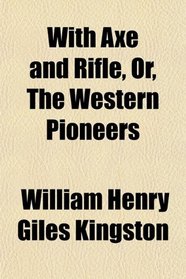 With Axe and Rifle, Or, The Western Pioneers