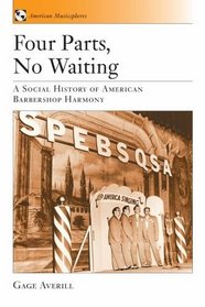 Four Parts, No Waiting: A Social History of American Barbershop Quartet (American Musicspheres)