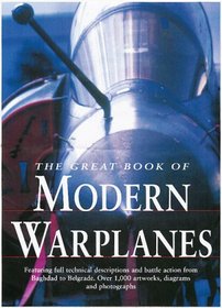 The Great Book of Modern Warplanes: Featuring Full Technical Descriptions and Battle Action from Baghdad to Belgrade