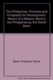 The Philippines : Priorities and Prospects for Development. Report of a Mission Sent to the Philippines by the World Bank (A World Bank Country Economic Report)