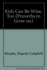Kids Can Be Wise, Too (Murphy, Elspeth Campbell. Proverbs to Grow on.)