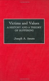 Victims and Values: A History and a Theory of Suffering (Contributions in Philosophy)